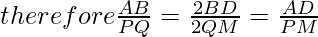 therefore  \frac{AB}{PQ} = \frac{2BD}{2QM} = \frac{AD}{PM}