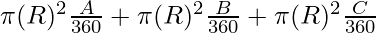 \pi (R)^2 \frac{A}{360} + \pi (R)^2 \frac{B}{360} + \pi (R)^2 \frac{C}{360}