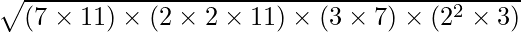 \sqrt {(7 \times 11) \times (2 \times 2 \times 11)  \times (3 \times 7) \times (2^2 \times 3)}